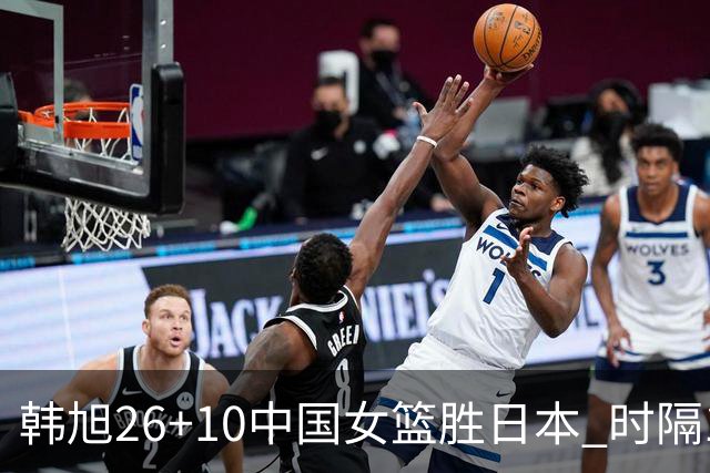 韩旭26+10中国女篮胜日本 时隔12年再夺亚洲杯